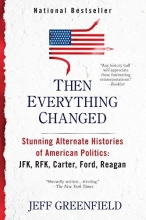 Cover art for Then Everything Changed: Stunning Alternate Histories of American Politics: JFK, RFK, Carter, Ford, Reaga n