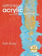 Cover art for Rethinking Acrylic: Radical Solutions For Exploiting The World's Most Versatile Medium
