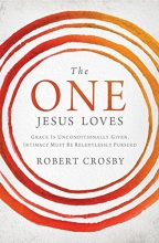 Cover art for The One Jesus Loves: Grace Is Unconditionally Given, Intimacy Must Be Relentlessly Pursued