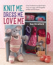 Cover art for Knit Me, Dress Me, Love Me: Cute knitted animals and their mini-me toys, with keepsake outfits to knit & sew
