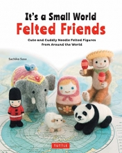 Cover art for It's a Small World Felted Friends: Cute and Cuddly Needle Felted Figures from Around the World