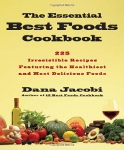 Cover art for The Essential Best Foods Cookbook: 225 Irresistible Recipes Featuring the Healthiest and Most Delicious Foods
