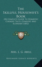 Cover art for The Skillful Housewife's Book: Or Complete Guide To Domestic Cookery Taste, Comfort And Economy (1852)