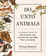 Cover art for Do Unto Animals: A Friendly Guide to How Animals Live, and How We Can Make Their Lives Better