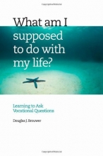 Cover art for What Am I Supposed to Do with My Life?: Asking the Right Questions
