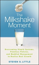 Cover art for The Milkshake Moment: Overcoming Stupid Systems, Pointless Policies and Muddled Management to Realize Real Growth