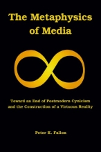 Cover art for The Metaphysics of Media: Toward an Endof Postmodern Cynicism and the Construction of a Virtuous Reality