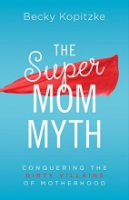 Cover art for The SuperMom Myth: Conquering the Dirty Villains of Motherhood