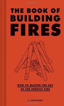 Cover art for The Book of Building Fires: How to Master the Art of the Perfect Fire