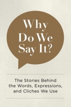 Cover art for Why Do We Say It?: The Stories Behind the Words, Expressions, and Cliches We Use