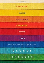 Cover art for Change Your Clothes, Change Your Life: Because You Can't Go Naked