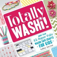 Cover art for Totally Washi!: More Than 45 Super Cute Washi Tape Crafts for Kids