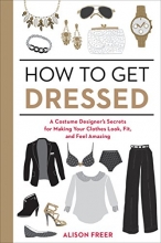 Cover art for How to Get Dressed: A Costume Designer's Secrets for Making Your Clothes Look, Fit, and Feel Amazing
