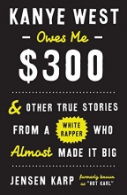 Cover art for Kanye West Owes Me $300: And Other True Stories from a White Rapper Who Almost Made It Big