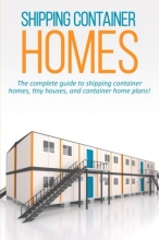 Cover art for Shipping Container Homes: The complete guide to shipping container homes, tiny houses, and container home plans!