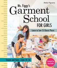 Cover art for Ms. Figgys Garment School for Girls: Learn to Sew 15 Classic Pieces  Tweens and TeensSizes 1016