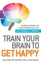 Cover art for Train Your Brain to Get Happy: The Simple Program That Primes Your Grey Cells for Joy, Optimism, and Serenity