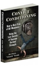 Cover art for Convict Conditioning: How to Bust Free of All Weakness--Using the Lost Secrets of Supreme Survival Strength