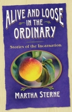 Cover art for Alive And Loose in the Ordinary: Stories of the Incarnation