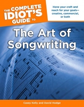 Cover art for The Complete Idiot's Guide to the Art of Songwriting: Home Your Craft and Reach for Your Goals Creative, Commercial, or Both