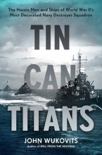 Cover art for Tin Can Titans: The Heroic Men and Ships of World War II's Most Decorated Navy Destroyer Squadron