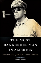Cover art for The Most Dangerous Man in America: The Making of Douglas MacArthur