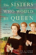 Cover art for The Sisters Who Would Be Queen: Mary, Katherine, and Lady Jane Grey: A Tudor Tragedy