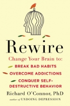 Cover art for Rewire: Change Your Brain to Break Bad Habits, Overcome Addictions, Conquer Self-Destruc tive Behavior