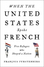 Cover art for When the United States Spoke French: Five Refugees Who Shaped a Nation