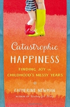 Cover art for Catastrophic Happiness: Finding Joy in Childhood's Messy Years
