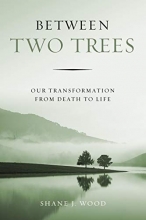 Cover art for Between Two Trees: Our Transformation from Death to Life