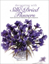 Cover art for Decorating With Silk & Dried Flowers : 80 Arrangements Using Floral Materials of All Kinds (Arts & Crafts for Home Decorating Series)