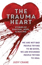 Cover art for The Trauma Heart: We Are Not Bad People Trying to Be Good, We Are Wounded People Trying to Heal--Stories of Survival, Hope, and Healing