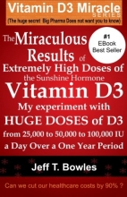 Cover art for The Miraculous Results Of  Extremely High Doses Of  The Sunshine Hormone Vitamin D3  My Experiment With Huge Doses Of D3 From 25,000 To 50,000 To 100,000 Iu A Day Over A 1 Year Period