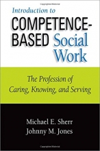 Cover art for Introduction to Competence-Based Social Work: The Profession of Caring, Knowing, and Serving