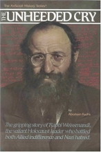 Cover art for The Unheeded Cry: The Gripping Story of Rabbi Chaim Michael Dov Weissmandl, the Valian Holocaust Leader Who Battled Both Allied Indiffer (ArtScroll History)