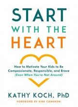 Cover art for Start with the Heart: How to Motivate Your Kids to Be Compassionate, Responsible, and Brave (Even  When You're Not Around)
