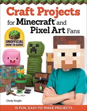 Cover art for Craft Projects for Minecraft and Pixel Art Fans: 15 Fun, Easy-to-Make Projects (Design Originals) Create IRL Versions of Creepers, Tools, & Blocks in the Pixelated Style of Your Favorite Video Game