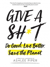 Cover art for Give a Sh*t: Do Good. Live Better. Save the Planet.