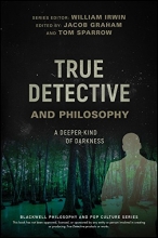 Cover art for True Detective and Philosophy: A Deeper Kind of Darkness (The Blackwell Philosophy and Pop Culture Series)