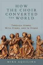 Cover art for How the Choir Converted the World: Through Hymns, With Hymns, and In Hymns