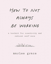 Cover art for How to Not Always Be Working: A Toolkit for Creativity and Radical Self-Care