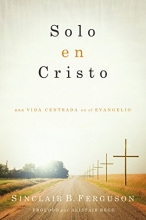 Cover art for Solo en Cristo: Una vida centrada en el evangelio (Spanish Edition)