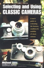 Cover art for Selecting and Using Classic Cameras: A User's Guide to Evaluating Features, Condition & Usability of Classic Cameras