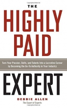 Cover art for The Highly Paid Expert: Turn Your Passion, Skills, and Talents Into A Lucrative Career by Becoming The Go-To Authority In Your Industry