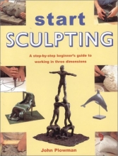 Cover art for Start Sculpting: A Step-By-Step Beginner's Guide to Working in Three Dimensions