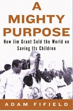 Cover art for A Mighty Purpose: How Jim Grant Sold the World on Saving Its Children
