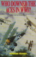 Cover art for Who Downed The Aces In WWI? : Facts, Figures and Photos on the Fate of Over 300 Top Pilots of the RFC, RNAS, RAF, French and German Air Services