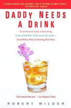 Cover art for Daddy Needs a Drink: An Irreverent Look at Parenting from a Dad Who Truly Loves His Kids-- Even When They're Driving Him Nuts