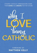 Cover art for Why I Love Being Catholic: Dynamic Catholic Ambassadors Share Their Hopes and Dreams for the Future